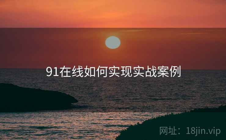 91在线如何实现实战案例