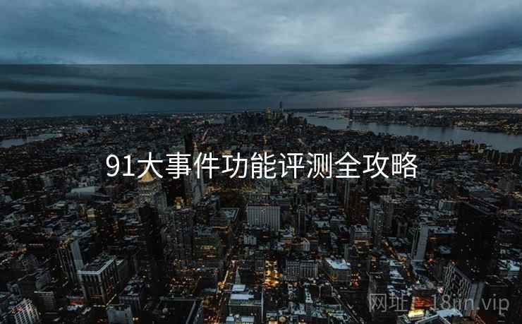 91大事件功能评测全攻略