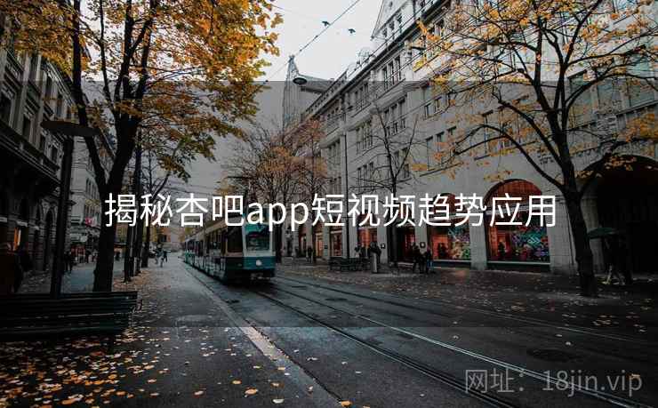揭秘杏吧app短视频趋势应用
