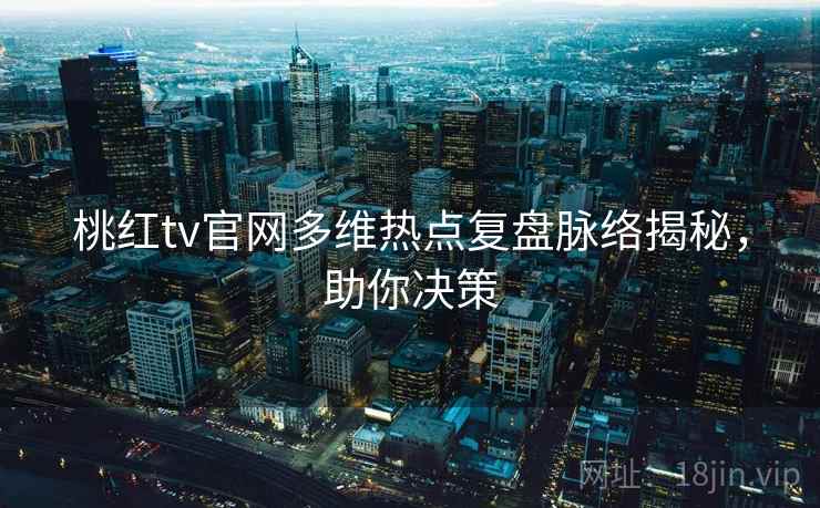 桃红tv官网多维热点复盘脉络揭秘，助你决策