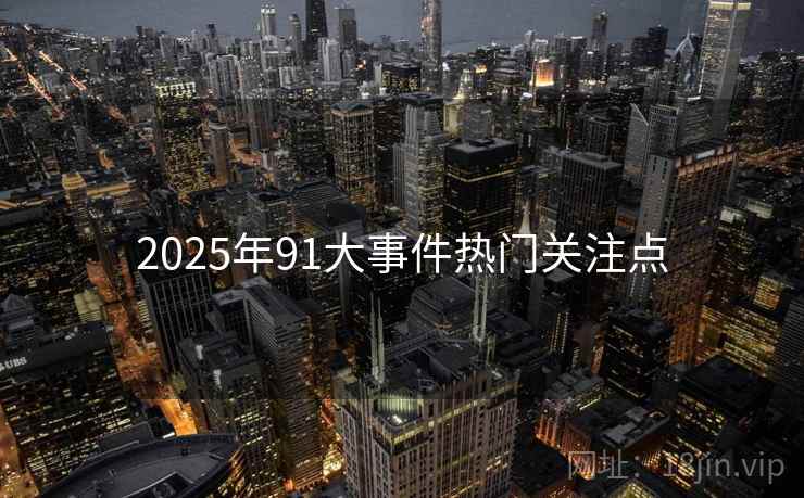 2025年91大事件热门关注点