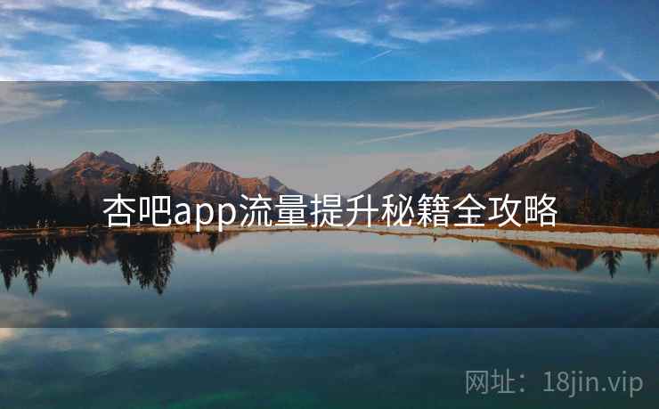 杏吧app流量提升秘籍全攻略