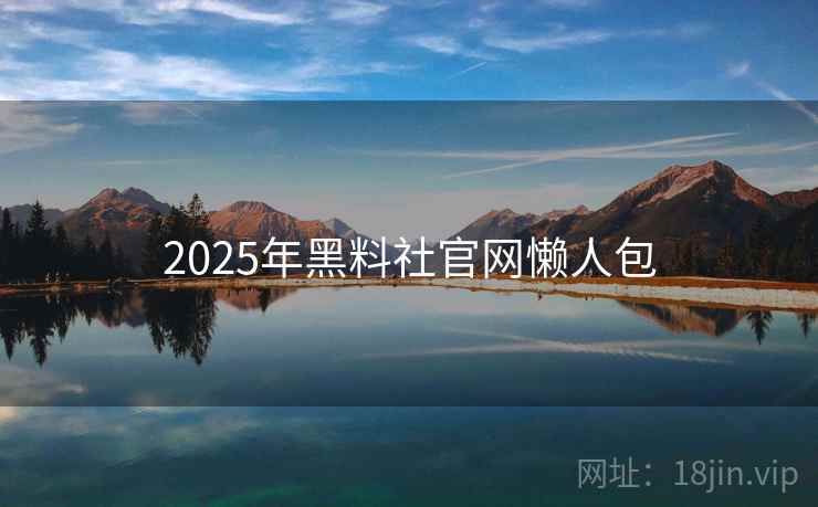 2025年黑料社官网懒人包