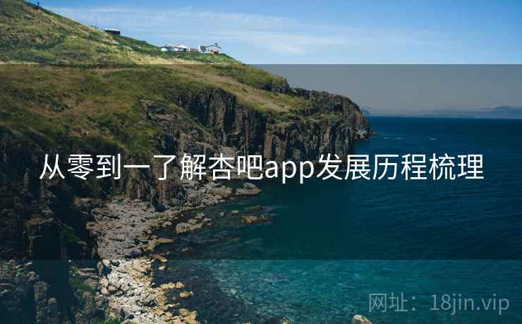 从零到一了解杏吧app发展历程梳理
