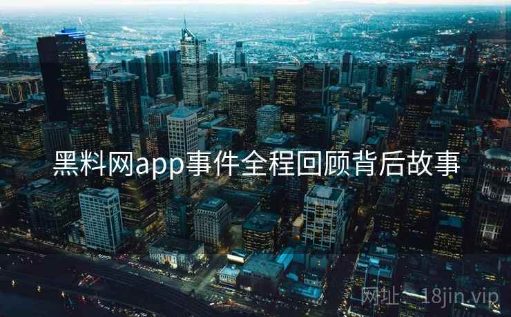 黑料网app事件全程回顾背后故事