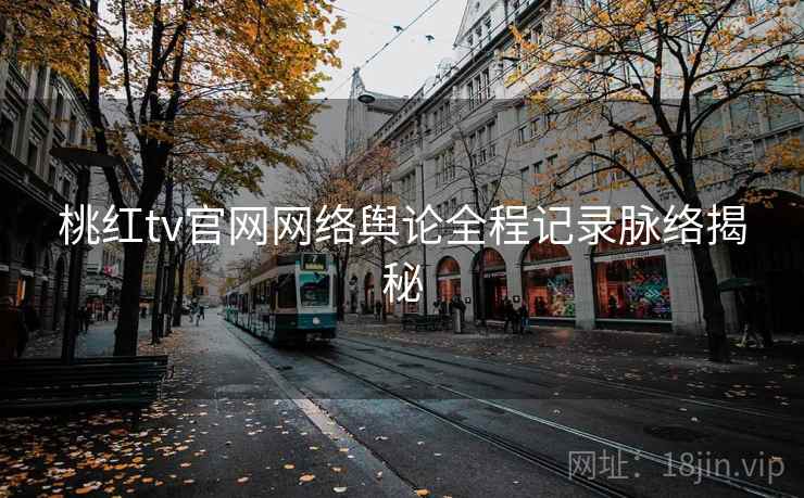 桃红tv官网网络舆论全程记录脉络揭秘