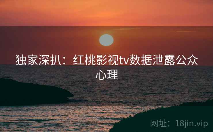 独家深扒：红桃影视tv数据泄露公众心理